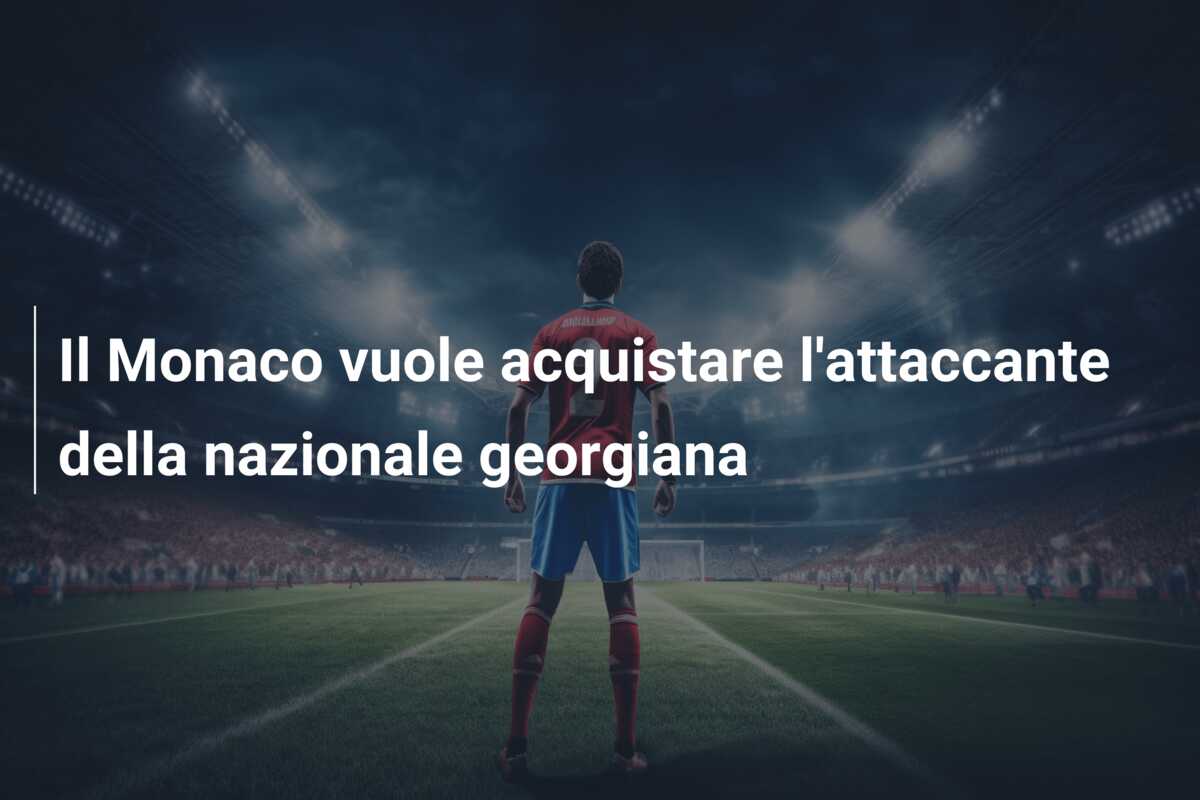 Il Monaco vuole acquistare l’attaccante della nazionale georgiana