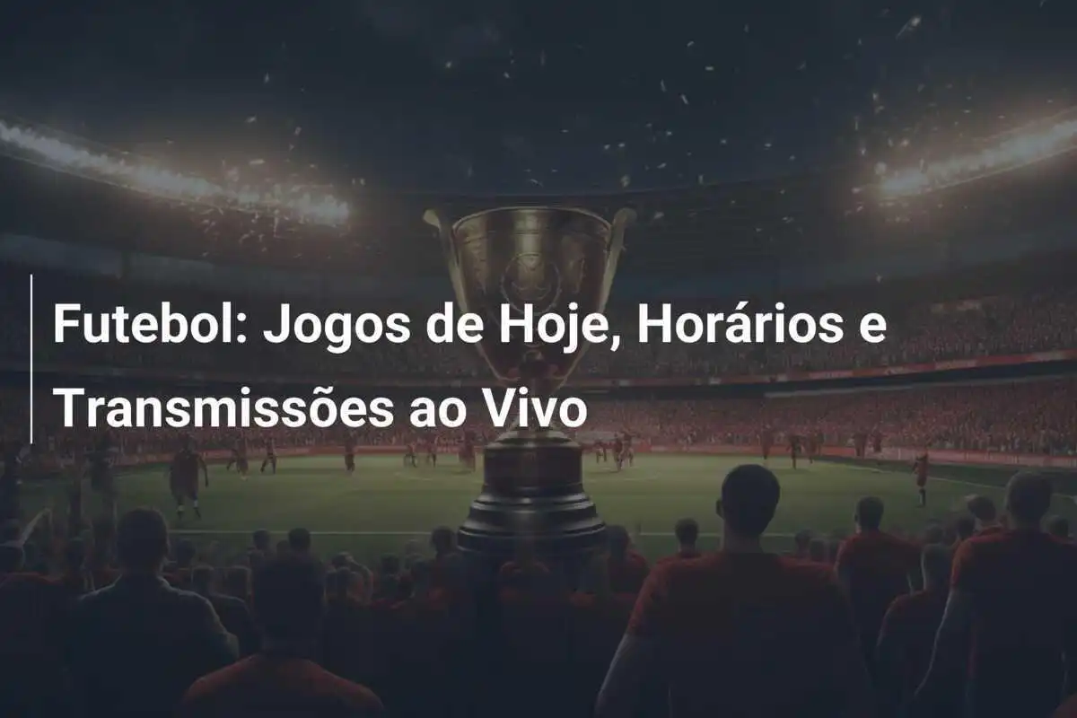 Futebol: Jogos de Hoje, Horários e Transmissões ao Vivo