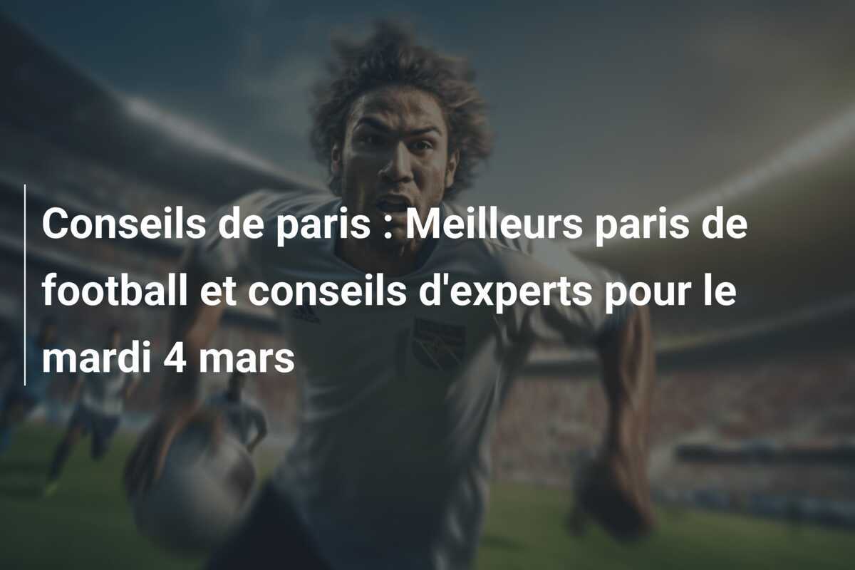 Conseils de paris : Meilleurs paris de football et conseils d'experts pour le mardi 4 mars