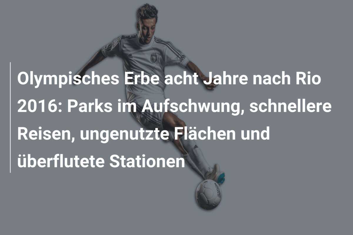 Olympisches Erbe acht Jahre nach Rio 2016: Parks im Aufschwung, schnellere Reisen, ungenutzte Flächen und überflutete Stationen