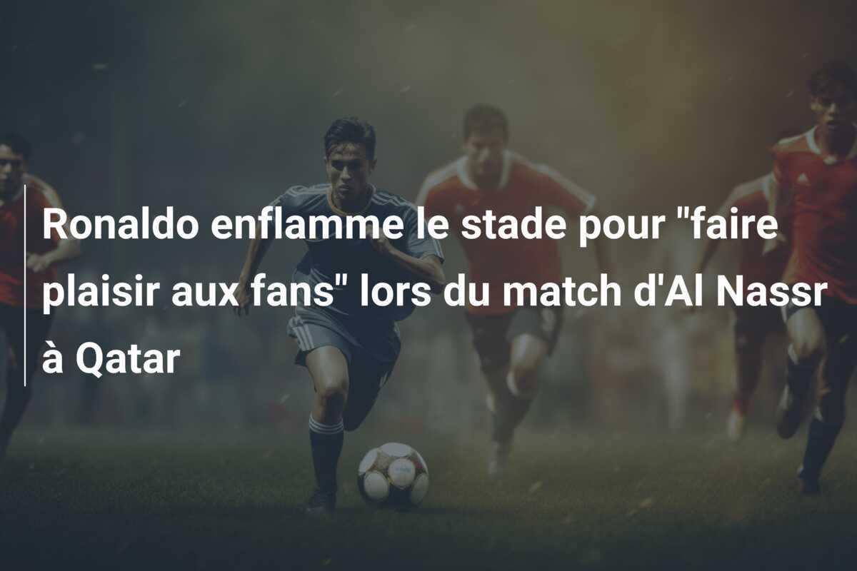 Ronaldo enflamme le stade pour "faire plaisir aux fans" lors du match d'Al Nassr à Qatar