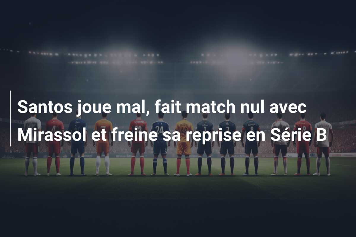 Santos joue mal, fait match nul avec Mirassol et freine sa reprise en Série B
