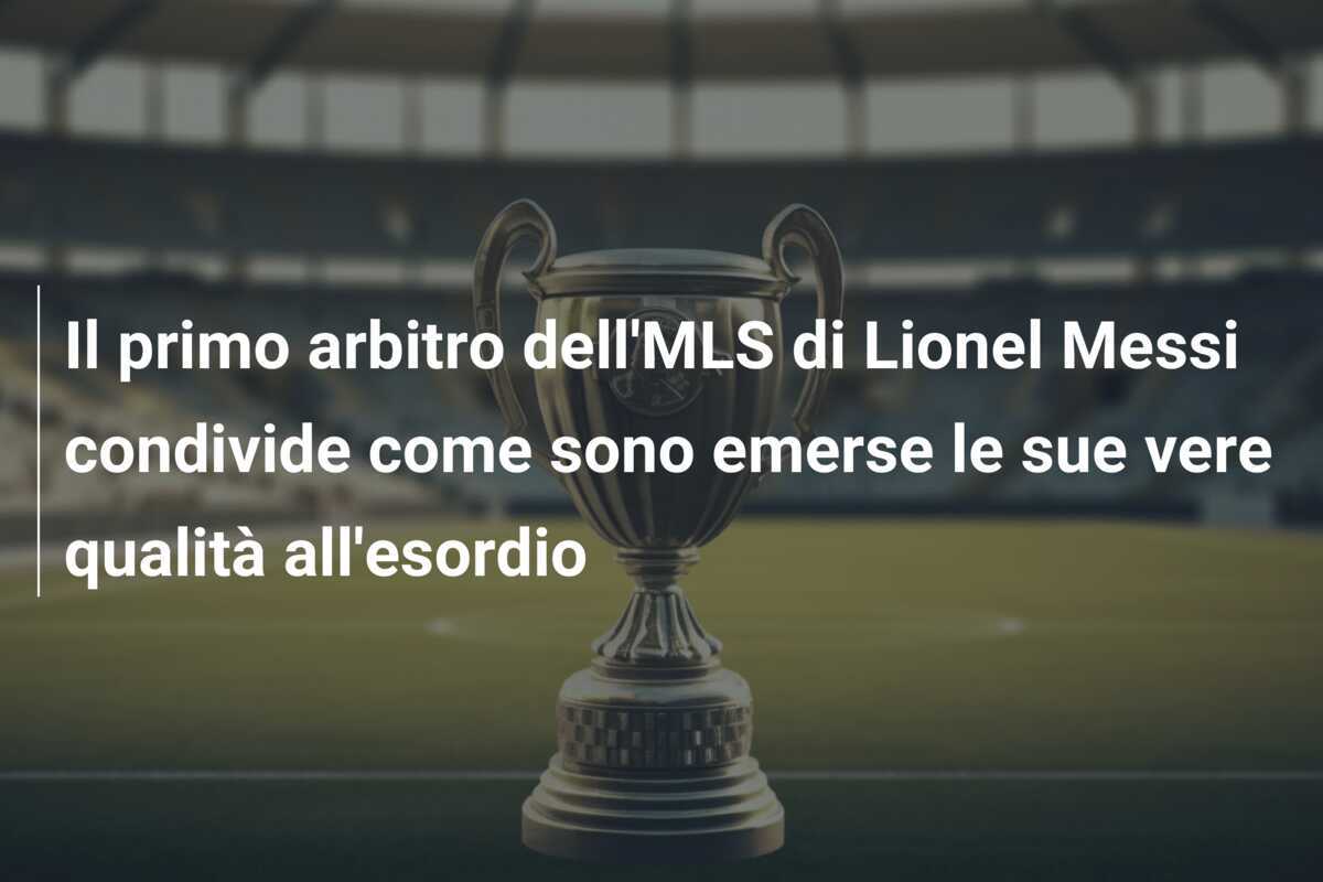 Il primo arbitro dell'MLS di Lionel Messi condivide come sono emerse le sue vere qualità all'esordio