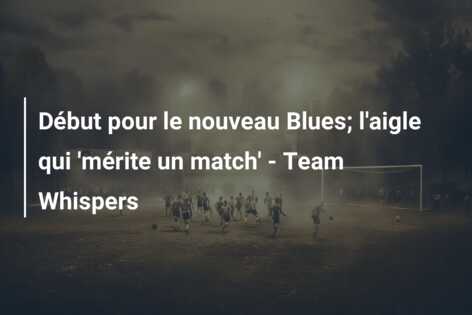 Début pour le nouveau Blues; l’aigle qui ‘mérite un match’ – Team Whispers