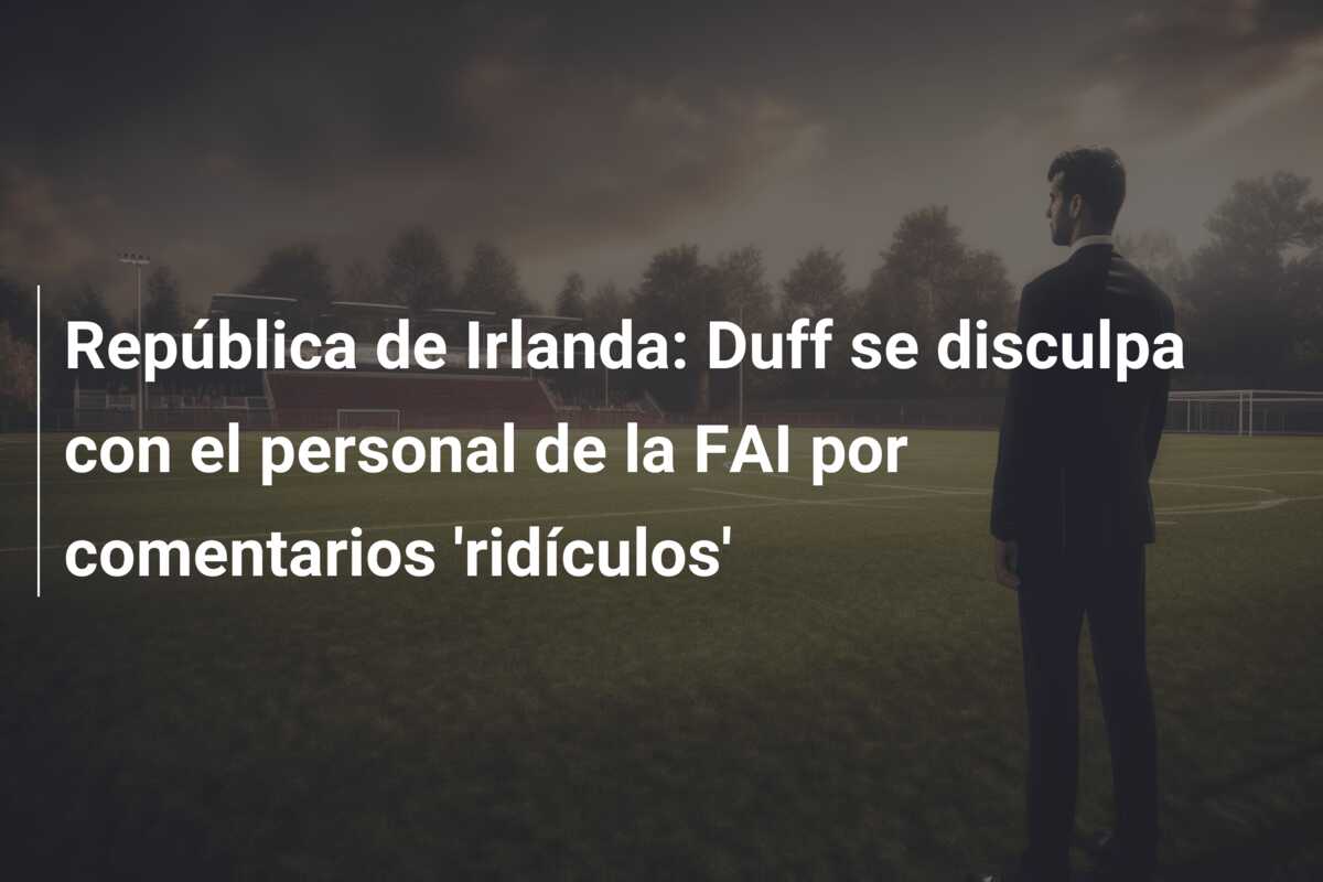 República de Irlanda: Duff se disculpa con el personal de la FAI por comentarios ‘ridículos’