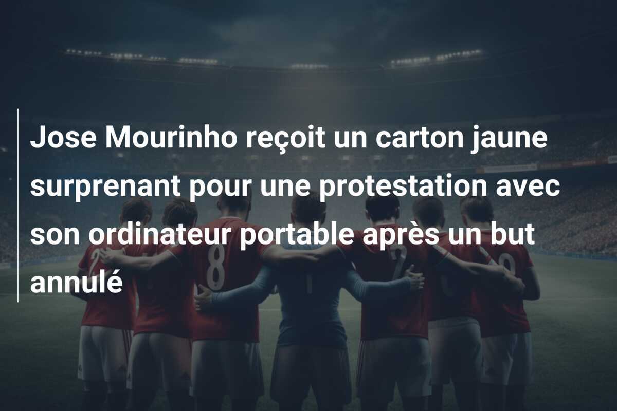 Jose Mourinho reçoit un carton jaune surprenant pour une protestation avec son ordinateur portable après un but annulé