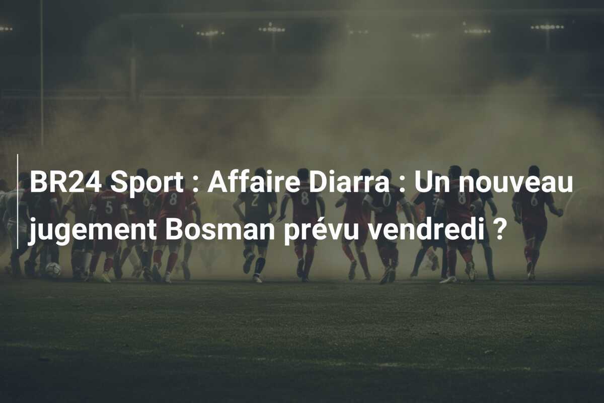 BR24 Sport : Affaire Diarra : Un nouveau jugement Bosman prévu vendredi ?