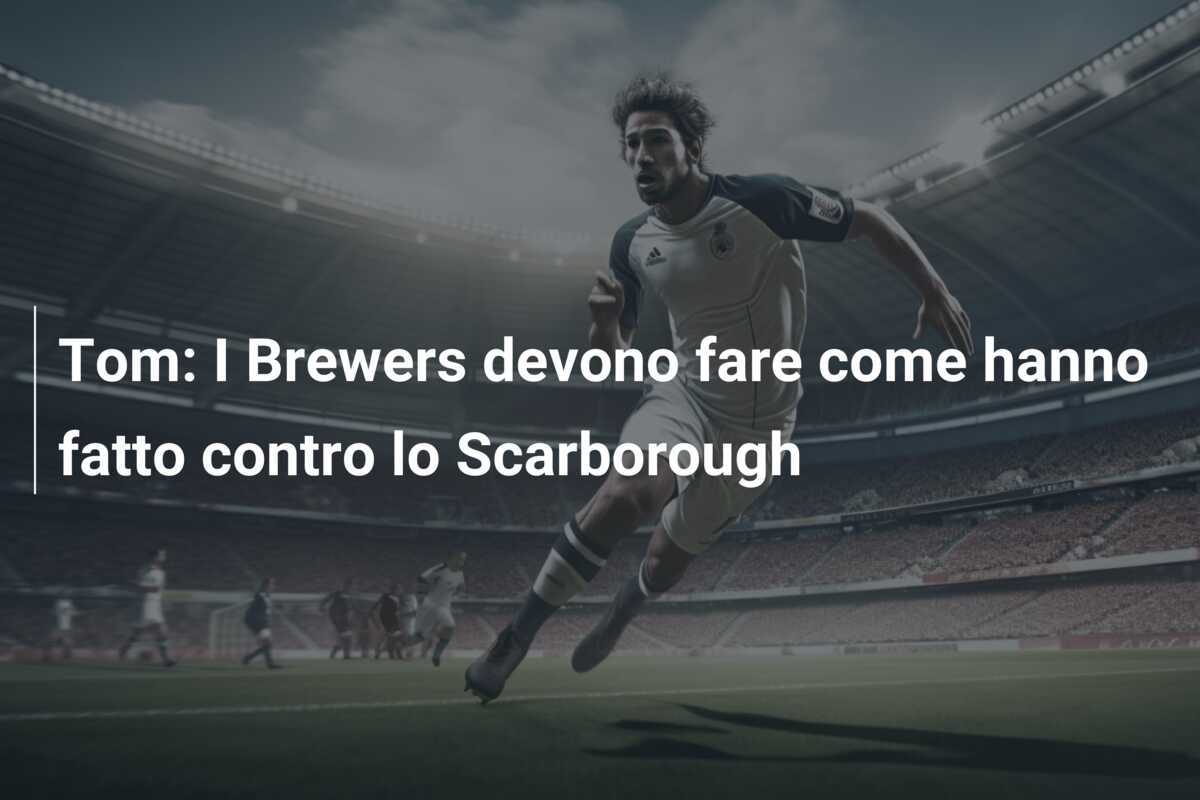 Tom: I Brewers devono fare come hanno fatto contro lo Scarborough