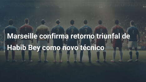 Marseille confirma retorno triunfal de Habib Bey como novo técnico