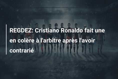 REGDEZ: Cristiano Ronaldo fait une en colère à l’arbitre après l’avoir contrarié
