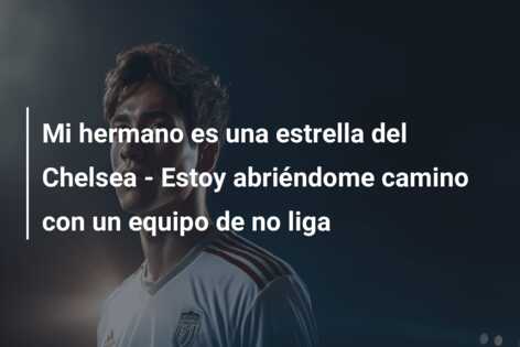 Mi hermano es una estrella del Chelsea – Estoy abriéndome camino con un equipo de no liga