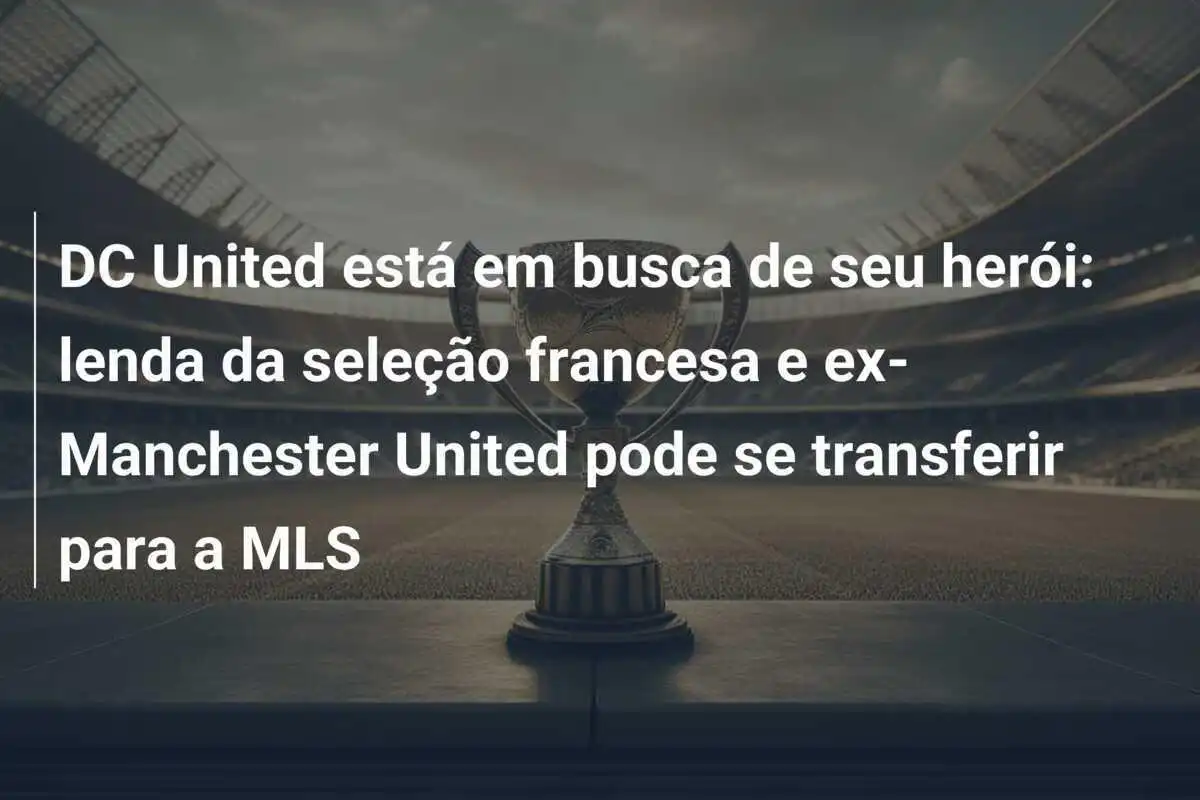 DC United está em busca de seu herói: lenda da seleção francesa e ex-Manchester United pode se transferir para a MLS