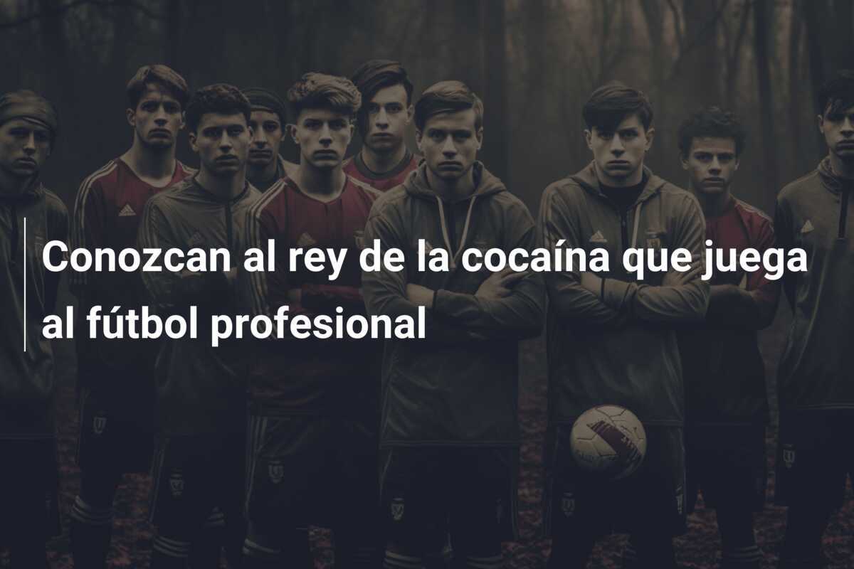 Conozcan al rey de la cocaína que juega al fútbol profesional