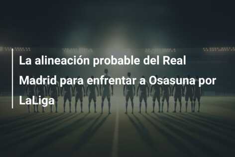 La alineación probable del Real Madrid para enfrentar a Osasuna por LaLiga