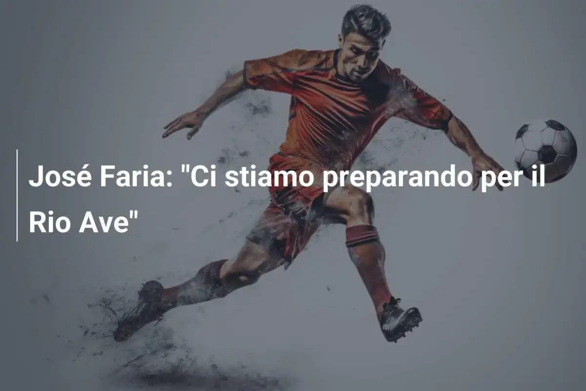 José Faria: "Ci stiamo preparando per il Rio Ave"