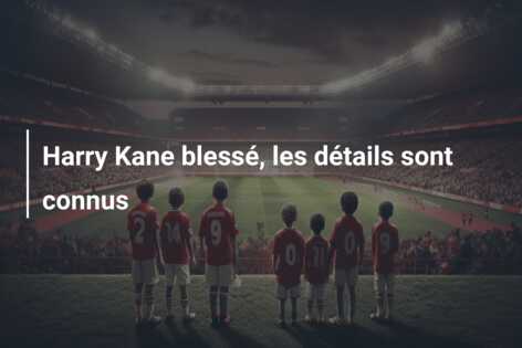 Harry Kane blessé, les détails sont connus