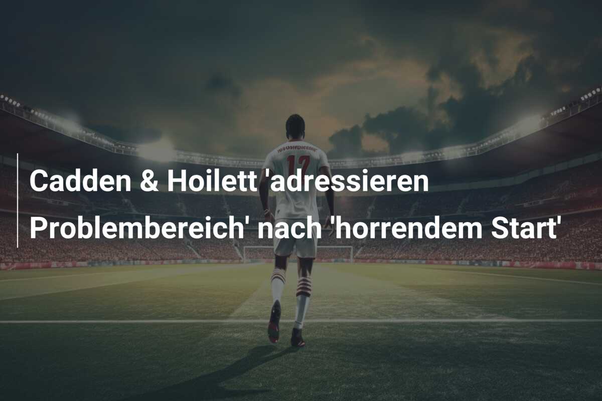 Cadden & Hoilett ‘adressieren Problembereich’ nach ‘horrendem Start’