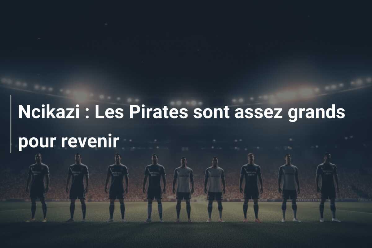 Ncikazi : Les Pirates sont assez grands pour revenir
