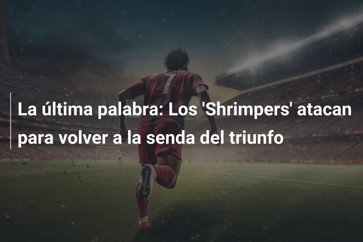 La última palabra: Los 'Shrimpers' atacan para volver a la senda del triunfo