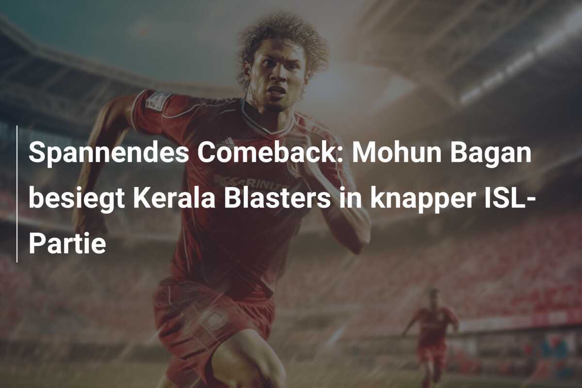 Spannendes Comeback: Mohun Bagan besiegt Kerala Blasters in knapper ISL-Partie