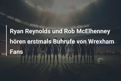 Ryan Reynolds und Rob McElhenney hören erstmals Buhrufe von Wrexham Fans