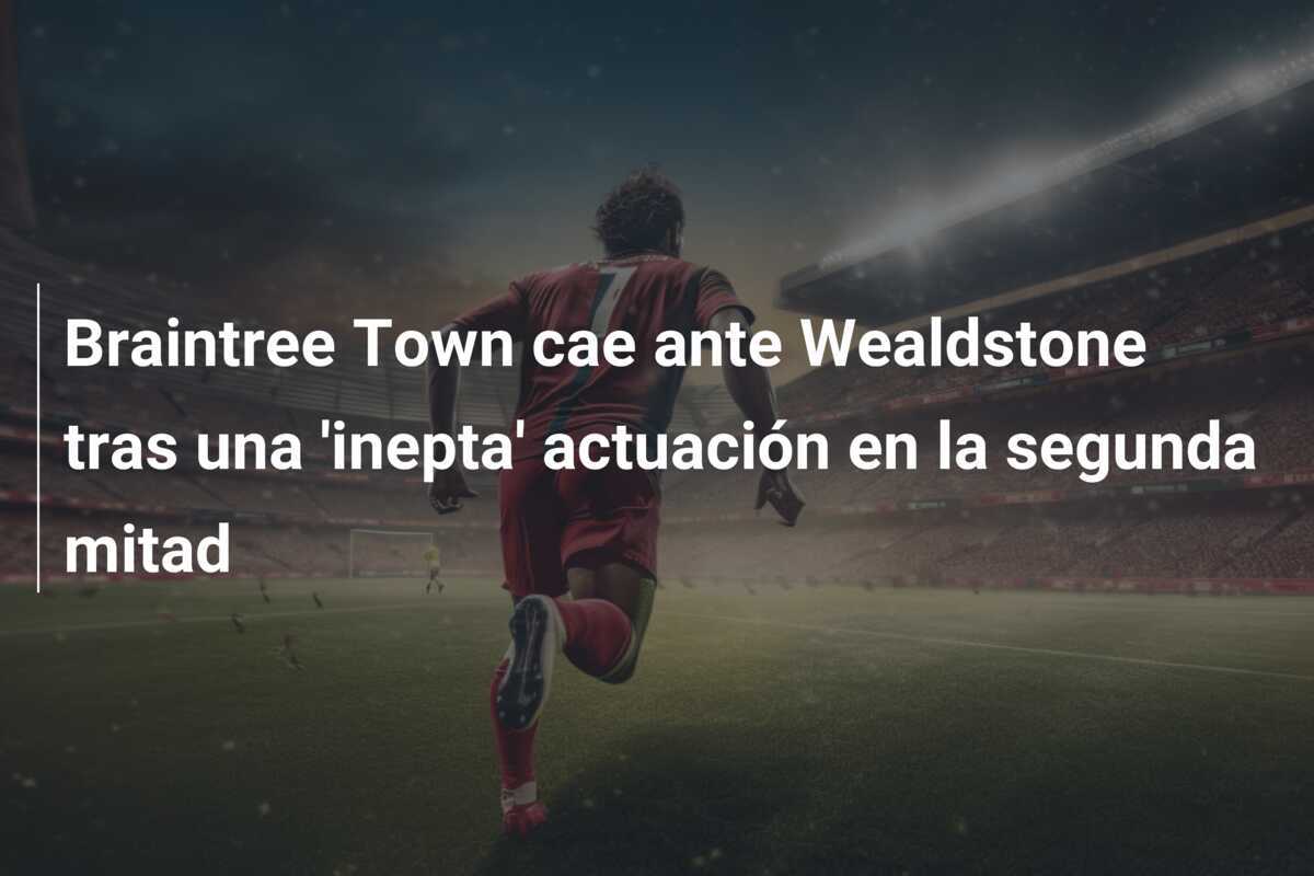 Braintree Town cae ante Wealdstone tras una 'inepta' actuación en la segunda mitad