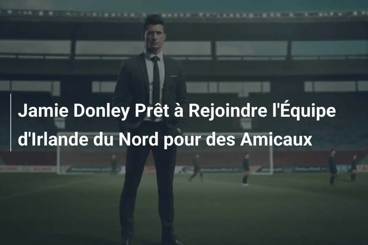 Jamie Donley Prêt à Rejoindre l'Équipe d'Irlande du Nord pour des Amicaux