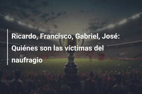 Ricardo, Francisco, Gabriel, José: Quiénes son las víctimas del naufragio