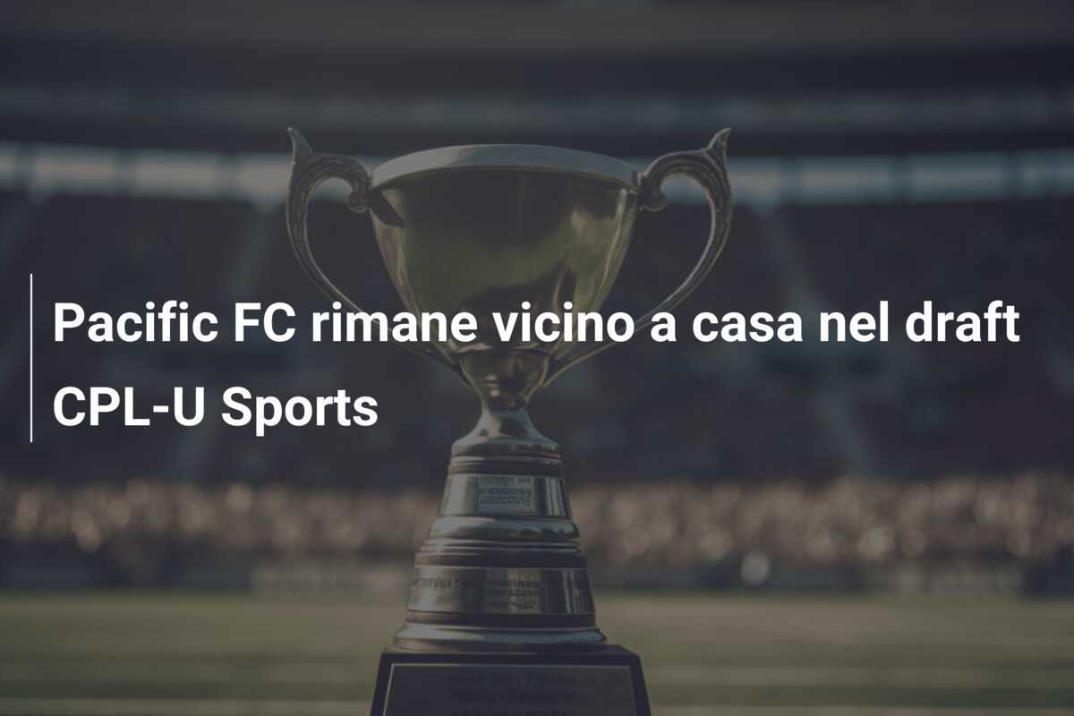 Pacific FC rimane vicino a casa nel draft CPL-U Sports