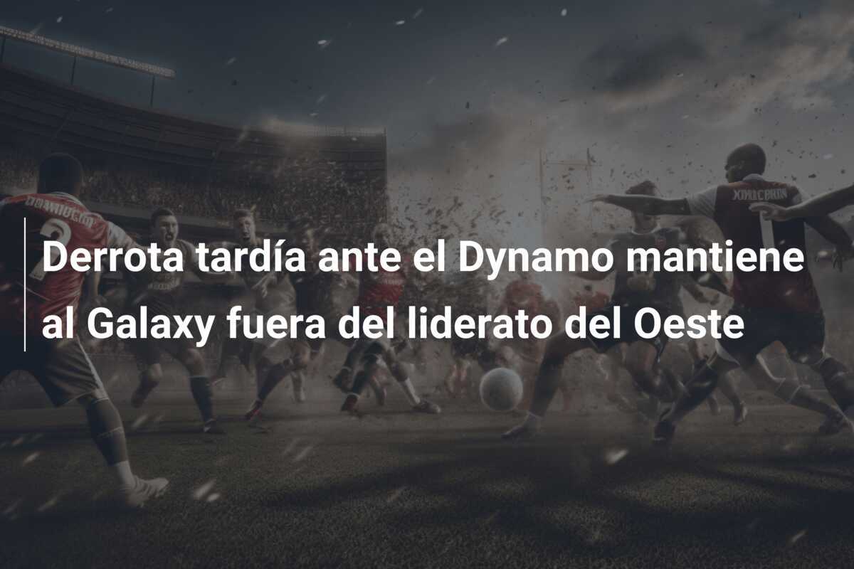 Derrota tardía ante el Dynamo mantiene al Galaxy fuera del liderato del Oeste