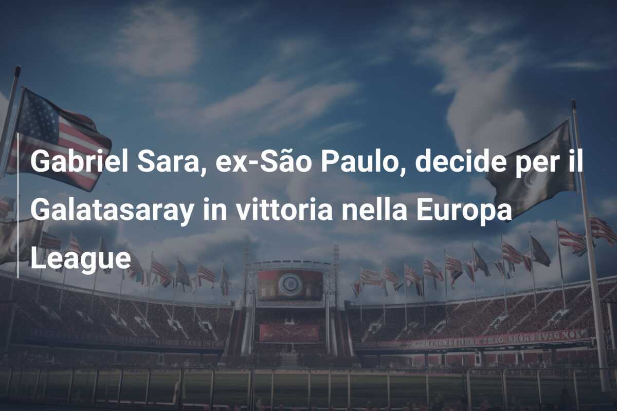 Gabriel Sara, ex-São Paulo, decide per il Galatasaray in vittoria nella Europa League