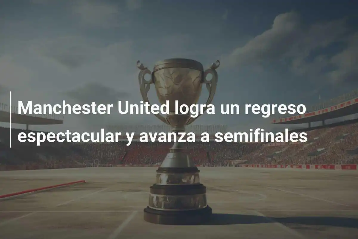 Manchester United logra un regreso espectacular y avanza a semifinales