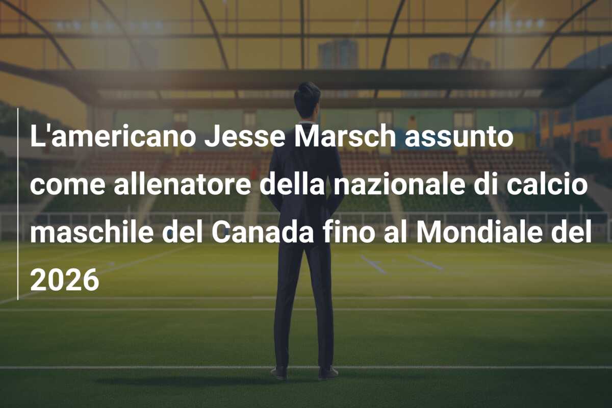 L’americano Jesse Marsch assunto come allenatore della nazionale di calcio maschile del Canada fino al Mondiale del 2026