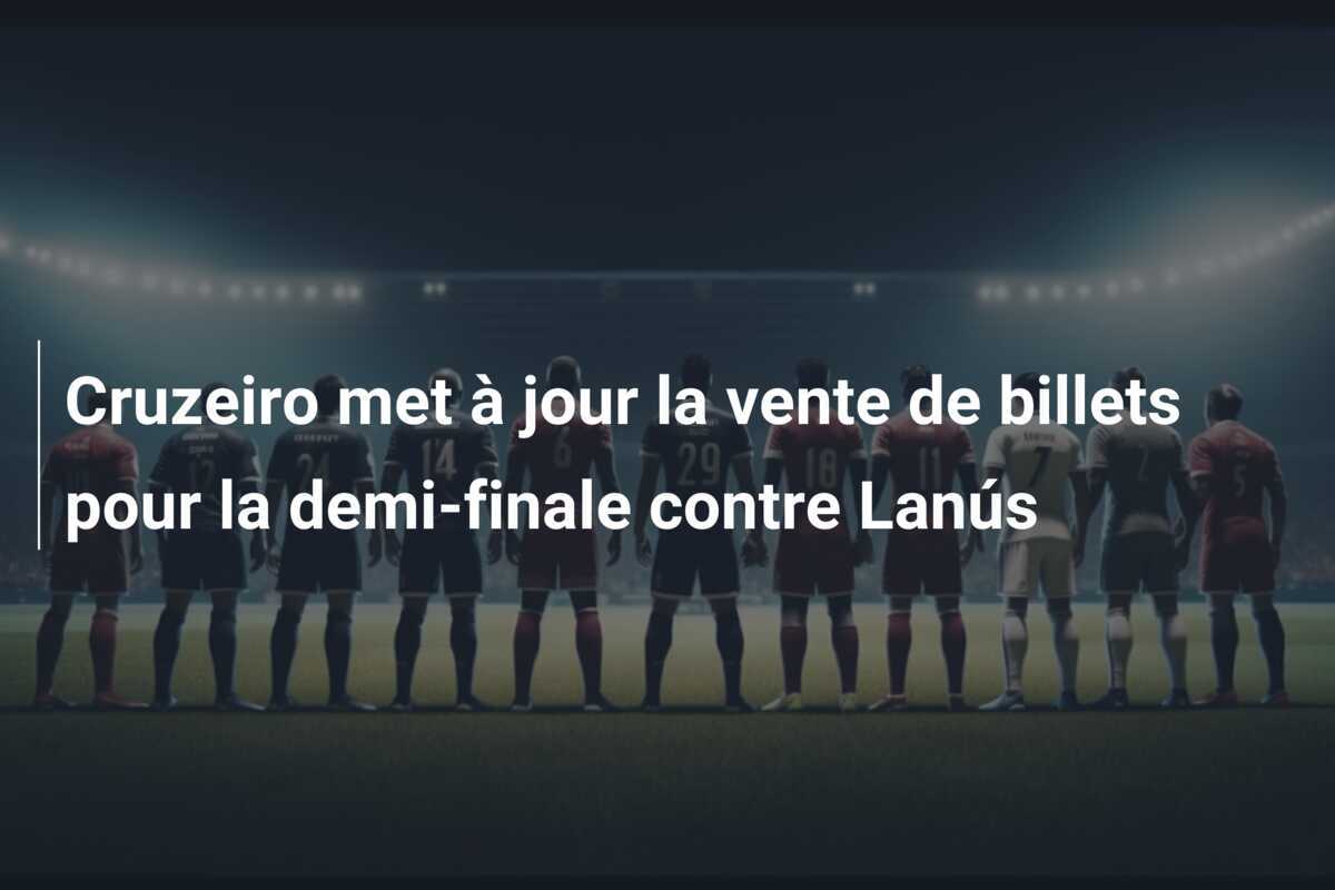 Cruzeiro met à jour la vente de billets pour la demi-finale contre Lanús