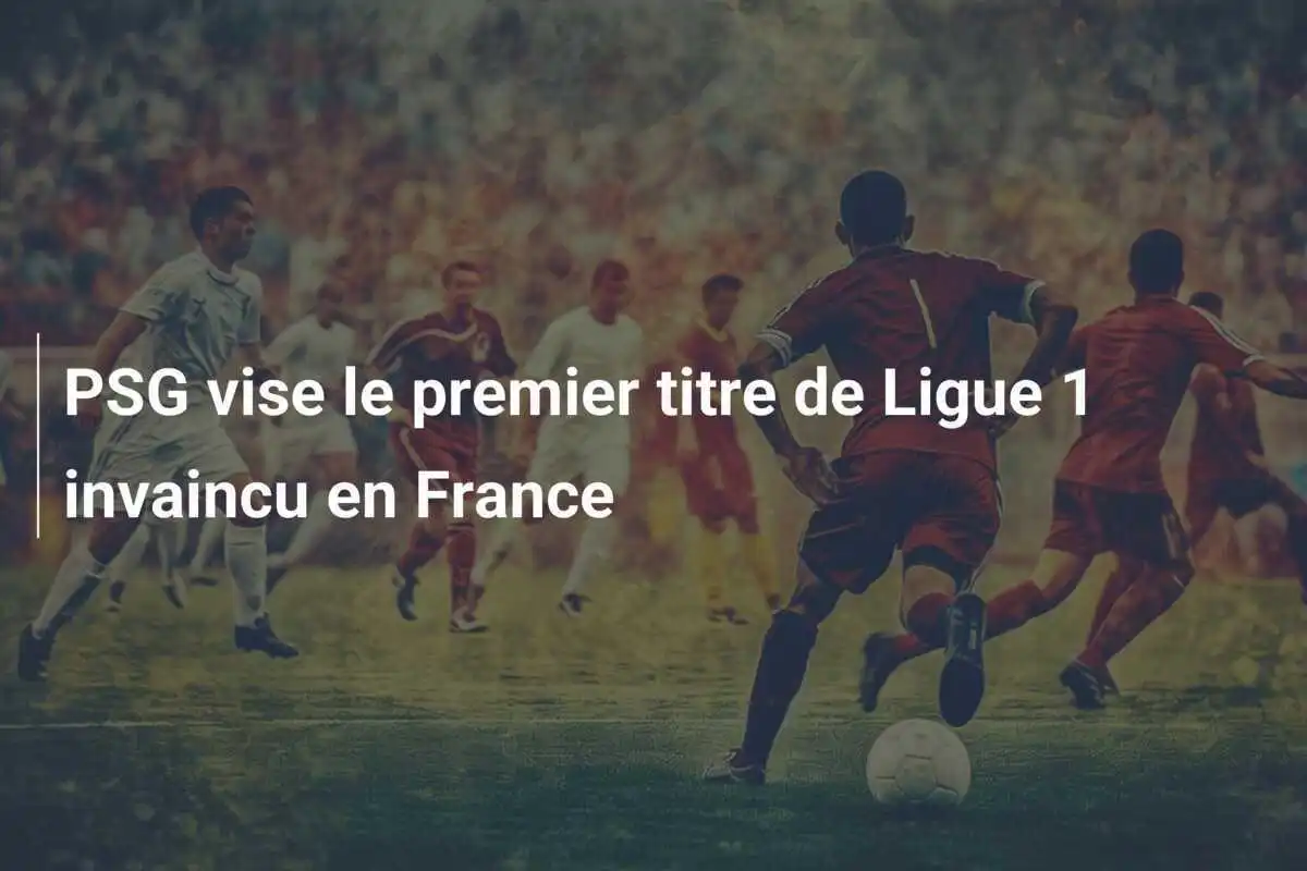 PSG vise le premier titre de Ligue 1 invaincu en France