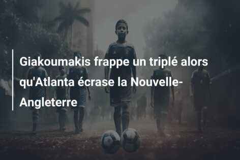 Giakoumakis frappe un triplé alors qu’Atlanta écrase la Nouvelle-Angleterre