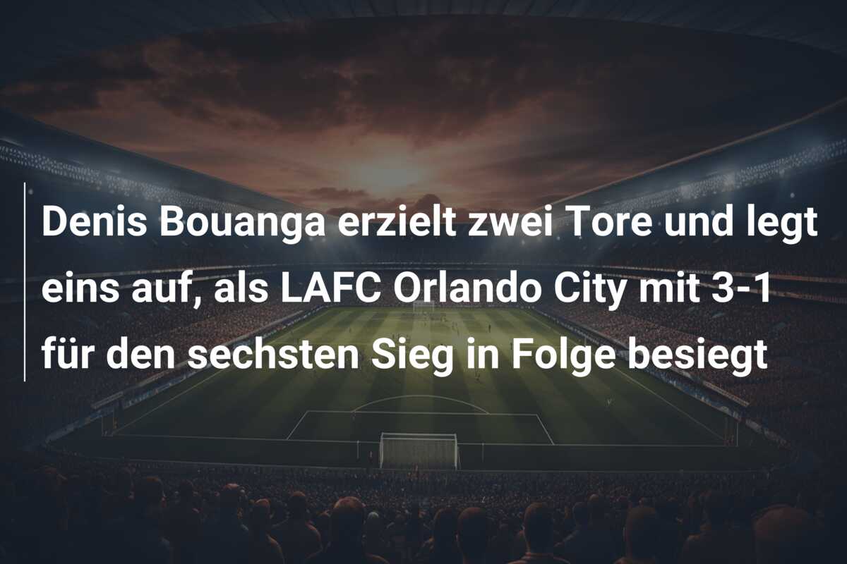 Denis Bouanga erzielt zwei Tore und legt eins auf, als LAFC Orlando City mit 3-1 für den sechsten Sieg in Folge besiegt