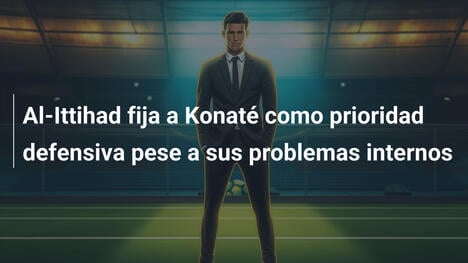 Al-Ittihad fija a Konaté como prioridad defensiva pese a sus problemas internos