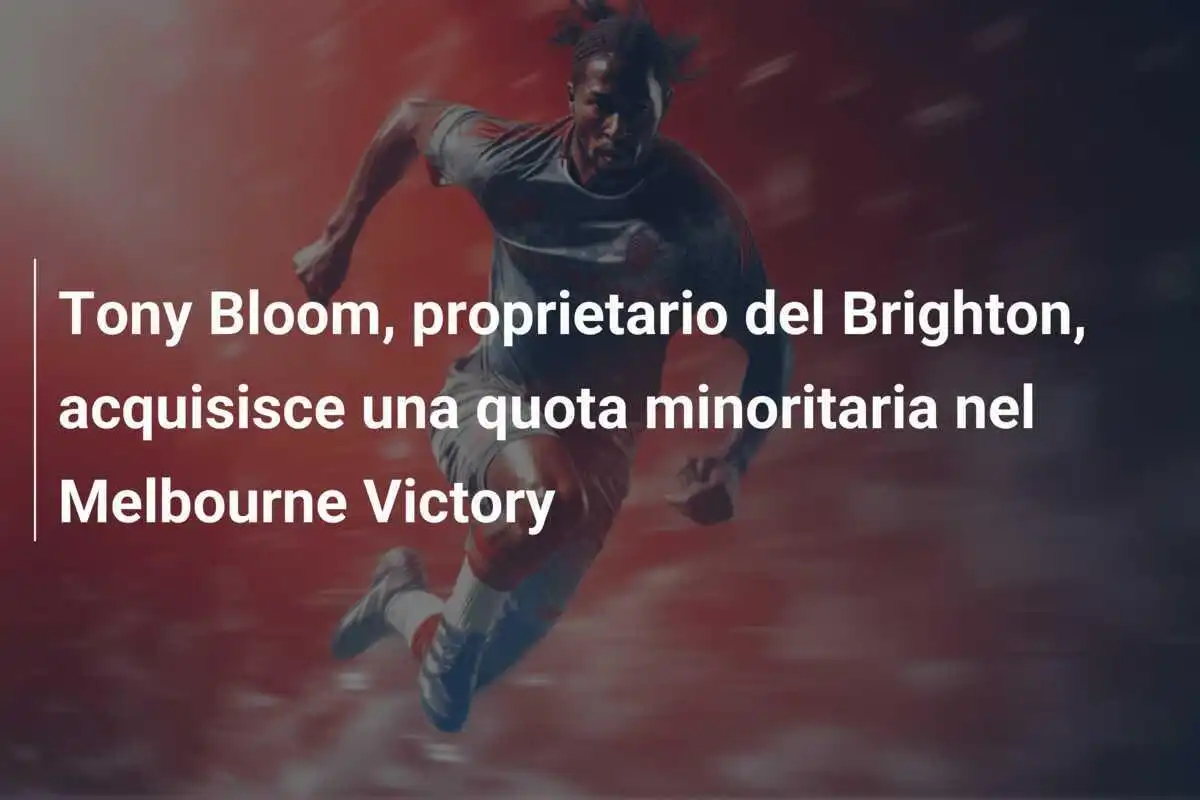 Tony Bloom, proprietario del Brighton, acquisisce una quota minoritaria nel Melbourne Victory
