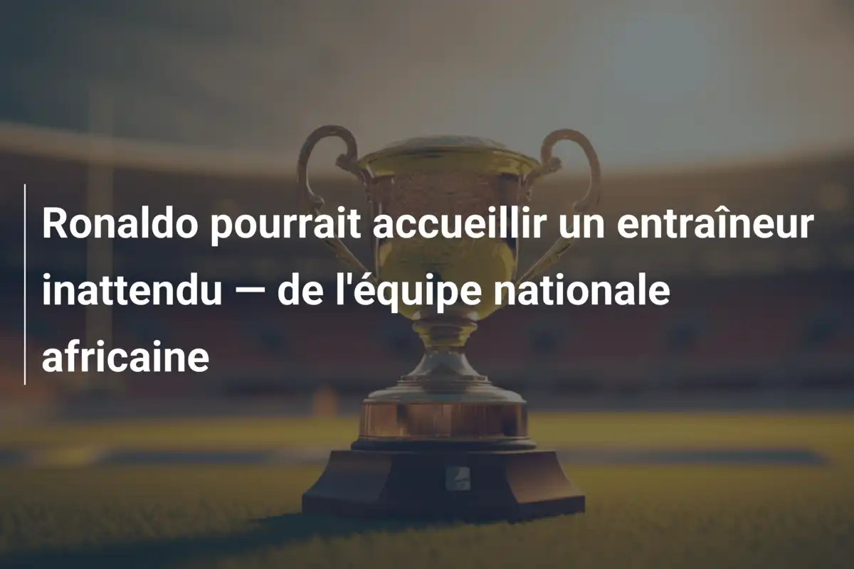 Ronaldo pourrait accueillir un entraîneur inattendu — de l'équipe nationale africaine
