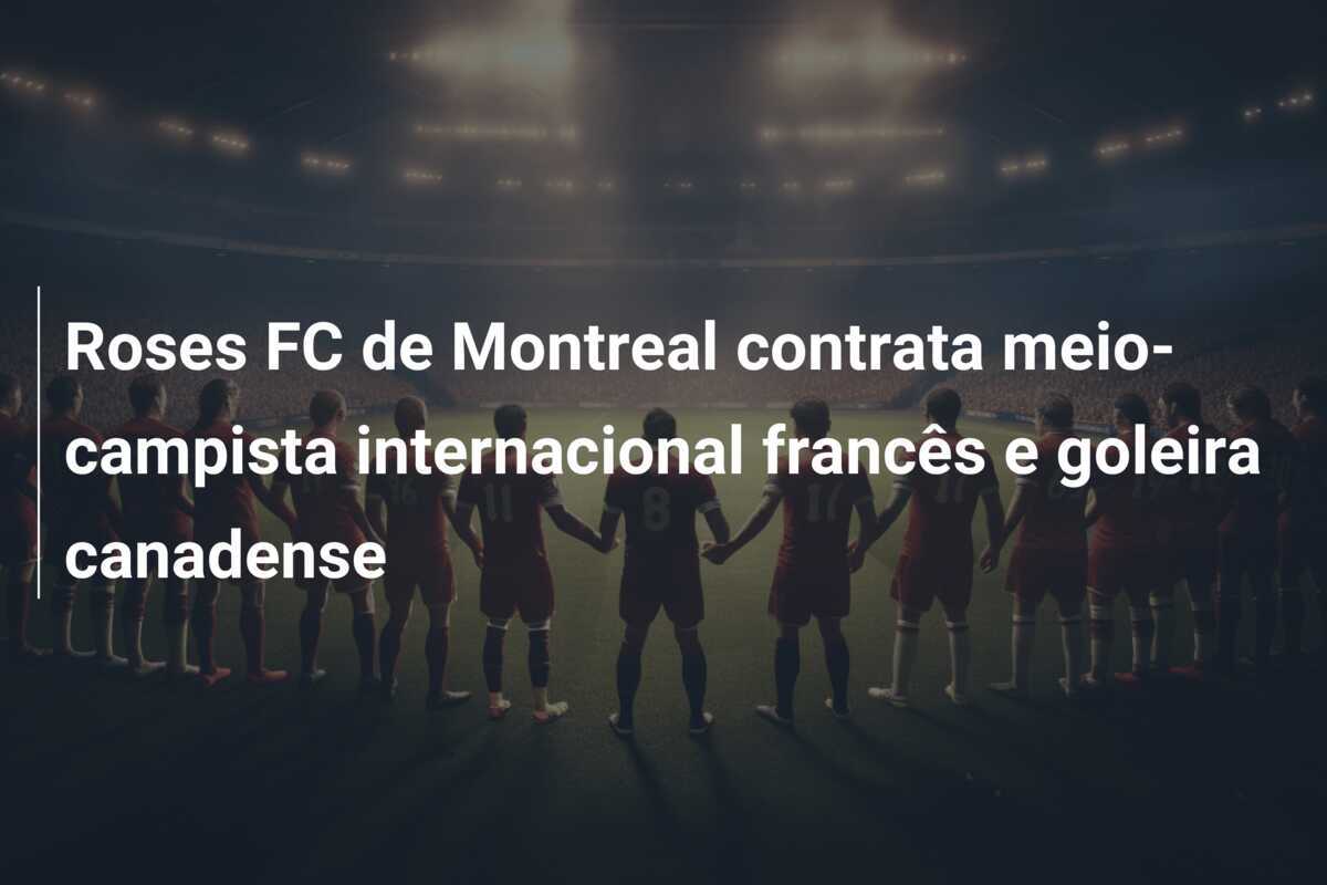 Roses FC de Montreal contrata meio-campista internacional francês e goleira canadense