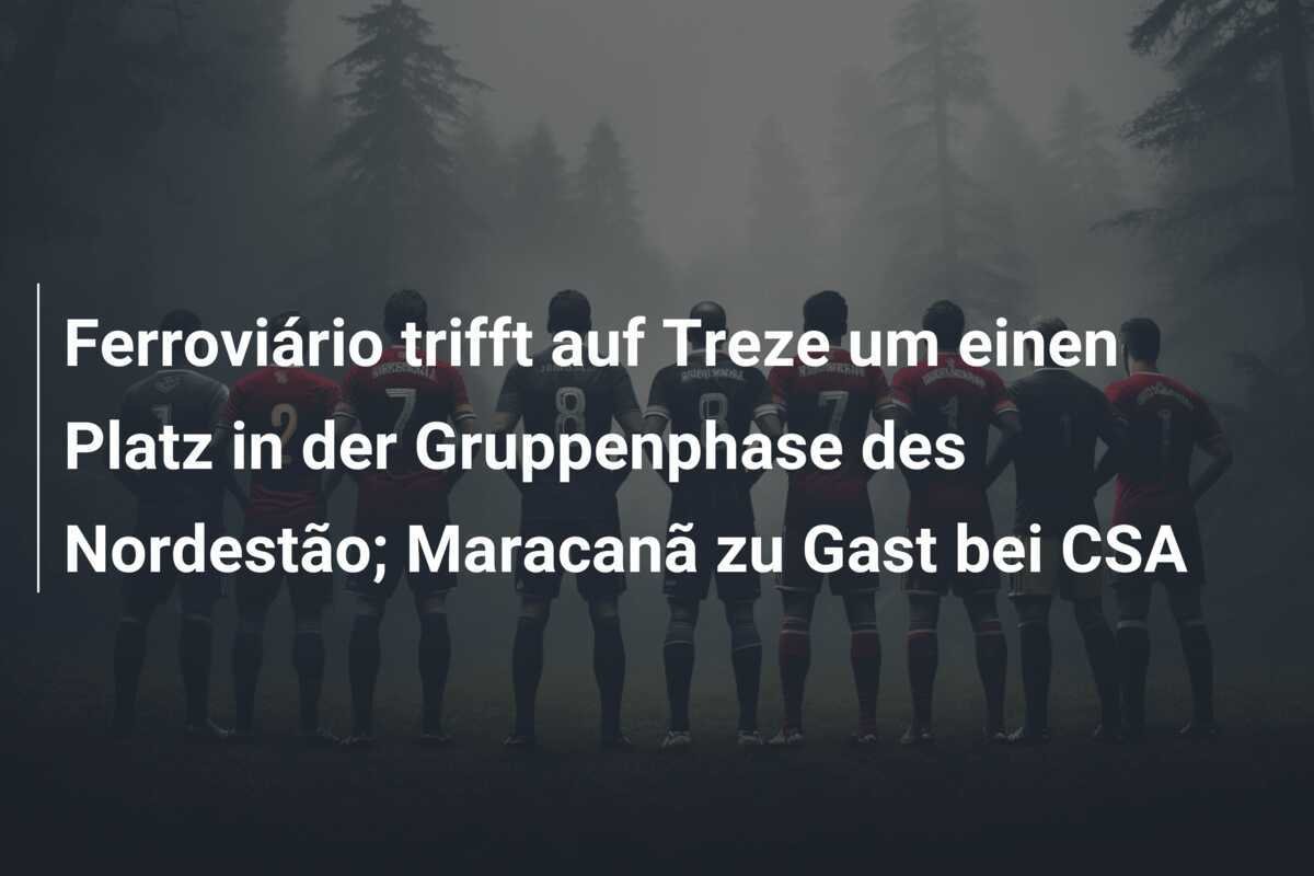Ferroviário trifft auf Treze um einen Platz in der Gruppenphase des Nordestão; Maracanã zu Gast bei CSA