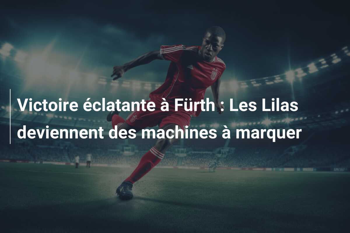 Victoire éclatante à Fürth : Les Lilas deviennent des machines à marquer