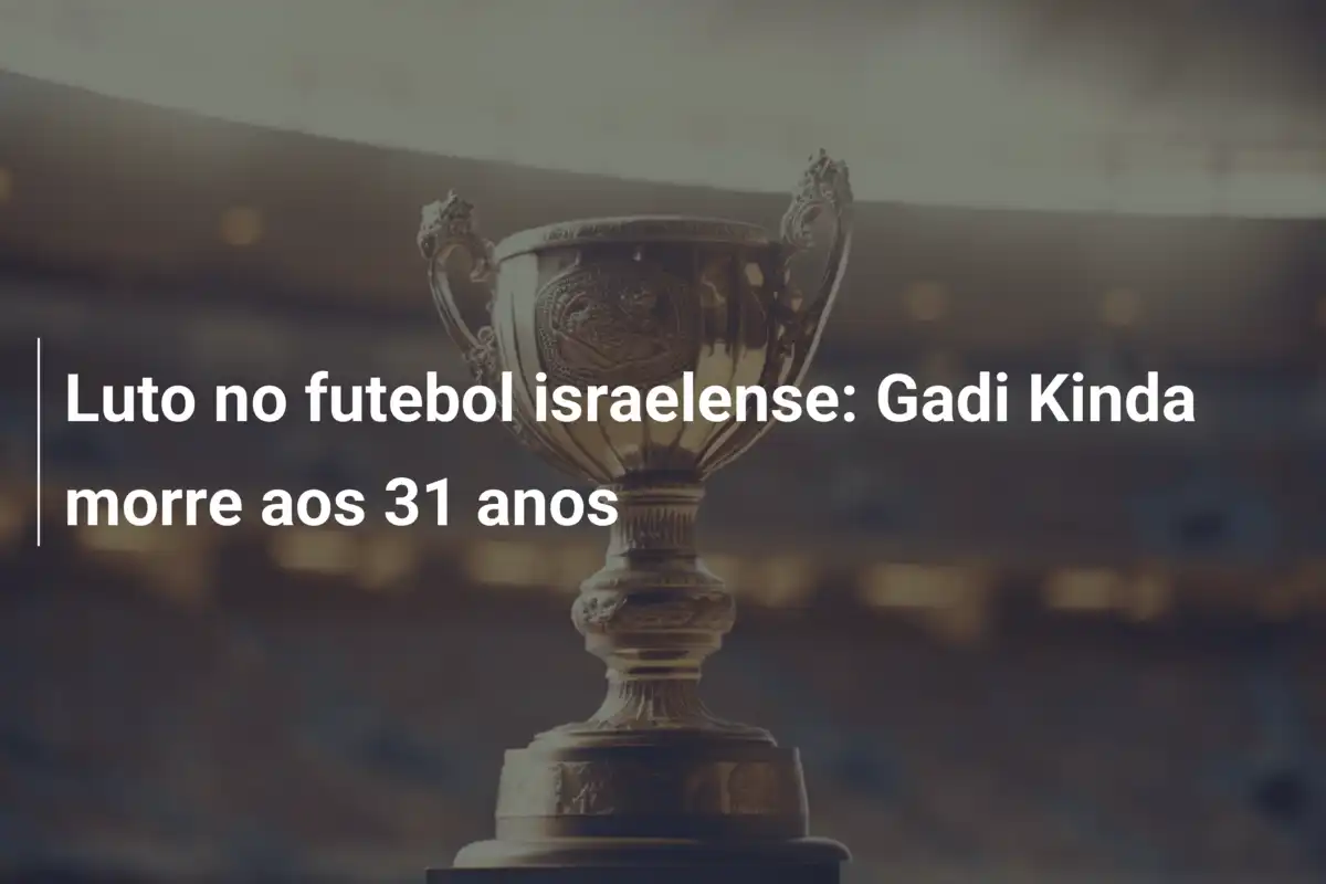 Luto no futebol israelense: Gadi Kinda morre aos 31 anos