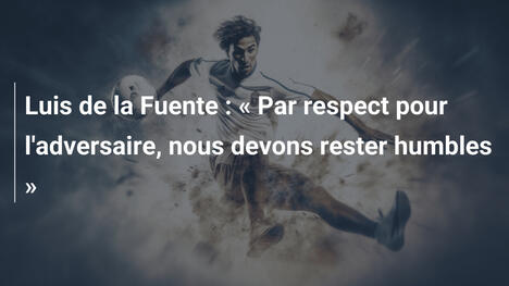 Luis de la Fuente : « Par respect pour l'adversaire, nous devons rester humbles »
