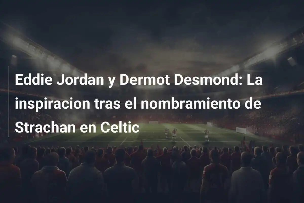 Eddie Jordan y Dermot Desmond: La inspiracion tras el nombramiento de Strachan en Celtic