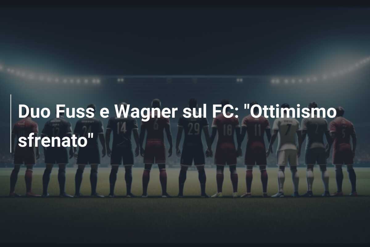 Duo Fuss e Wagner sul FC: "Ottimismo sfrenato"