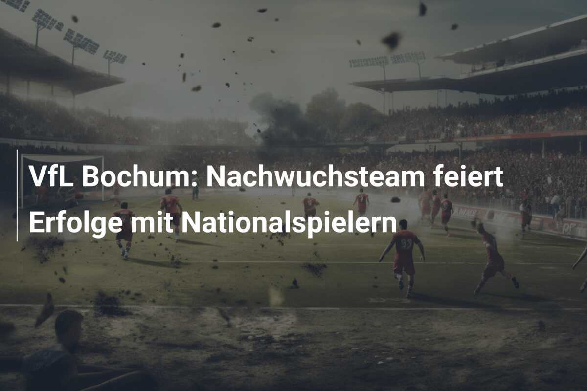 VfL Bochum: Nachwuchsteam feiert Erfolge mit Nationalspielern