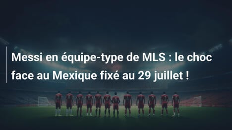 Messi en équipe-type de MLS : le choc face au Mexique fixé au 29 juillet !