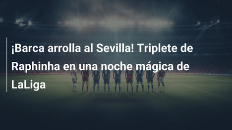 ¡Barca arrolla al Sevilla! Triplete de Raphinha en una noche mágica de LaLiga